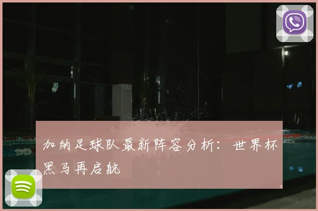 加纳足球队最新阵容分析：世界杯黑马再启航