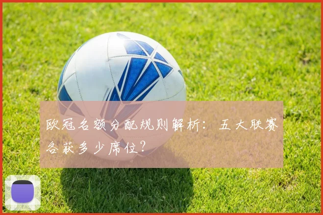 欧冠名额分配规则解析：五大联赛各获多少席位？