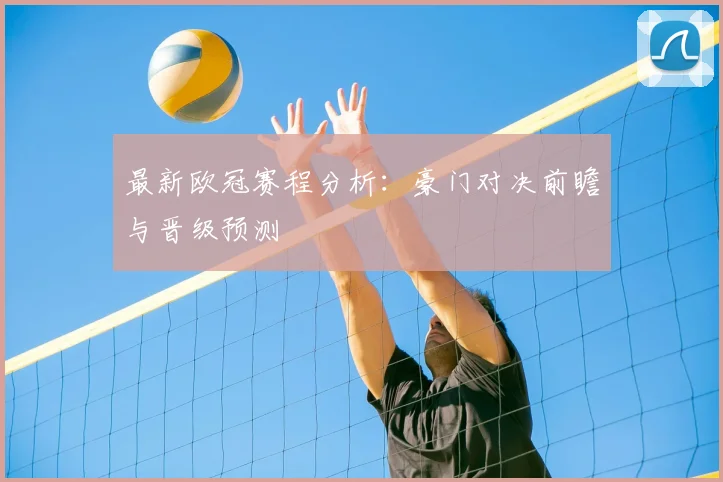 最新欧冠赛程分析：豪门对决前瞻与晋级预测