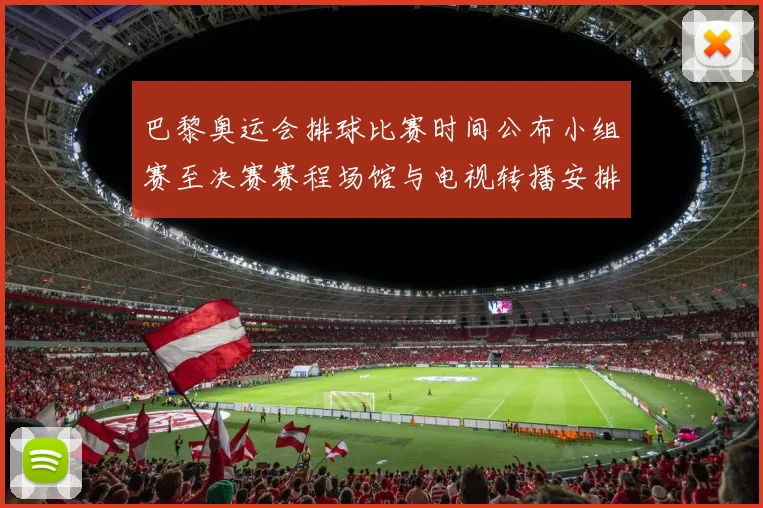 巴黎奥运会排球比赛时间公布小组赛至决赛赛程场馆与电视转播安排