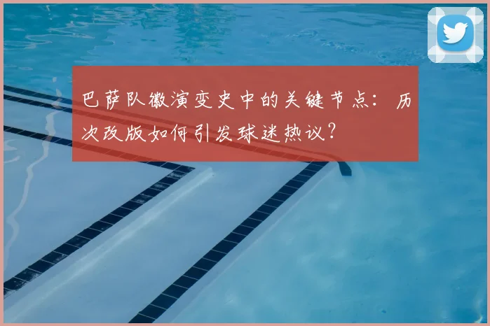 巴萨队徽演变史中的关键节点：历次改版如何引发球迷热议？