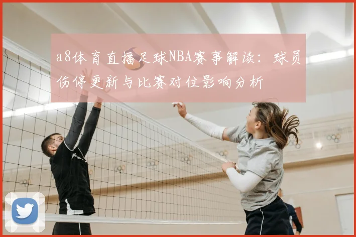 a8体育直播足球NBA赛事解读：球员伤停更新与比赛对位影响分析