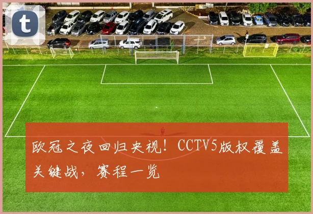 欧冠之夜回归央视！CCTV5版权覆盖关键战，赛程一览
